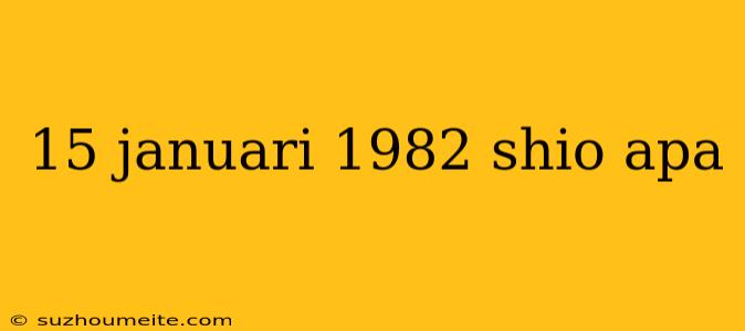 15 Januari 1982 Shio Apa