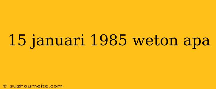 15 Januari 1985 Weton Apa