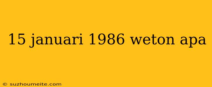 15 Januari 1986 Weton Apa