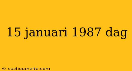 15 Januari 1987 Dag