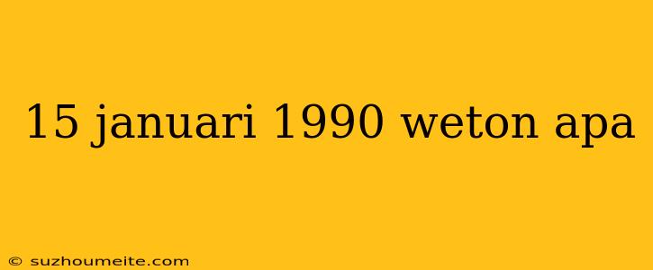 15 Januari 1990 Weton Apa