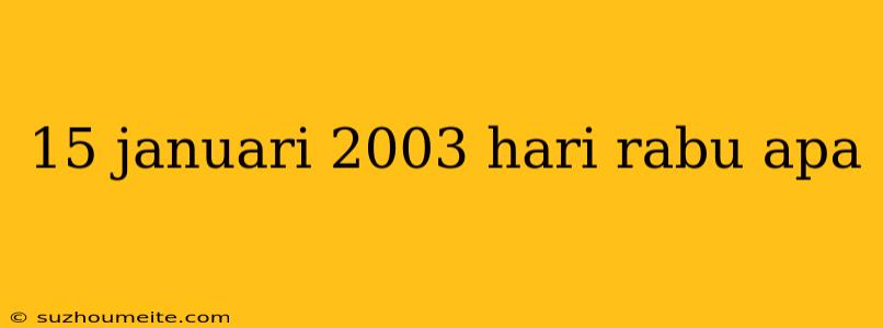 15 Januari 2003 Hari Rabu Apa