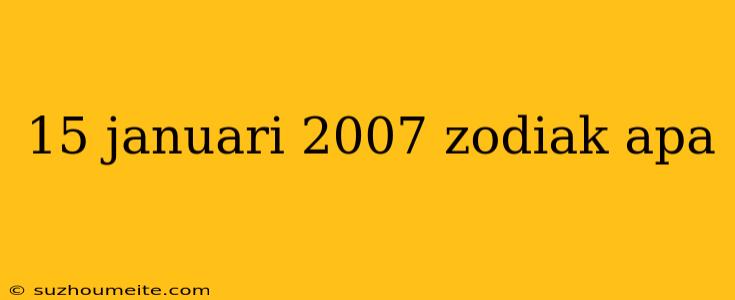 15 Januari 2007 Zodiak Apa