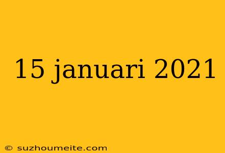 15 Januari 2021