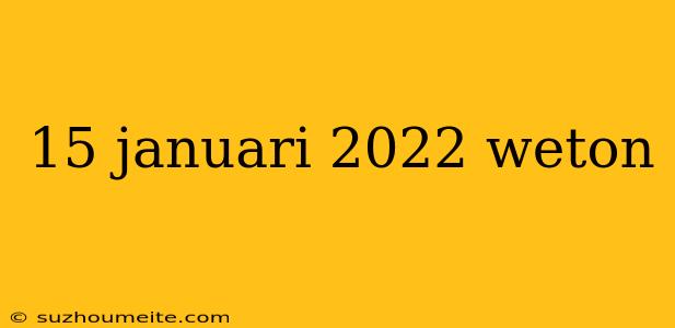 15 Januari 2022 Weton