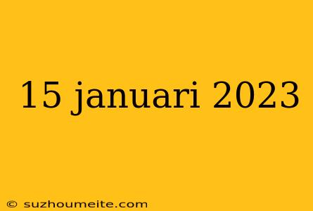 15 Januari 2023