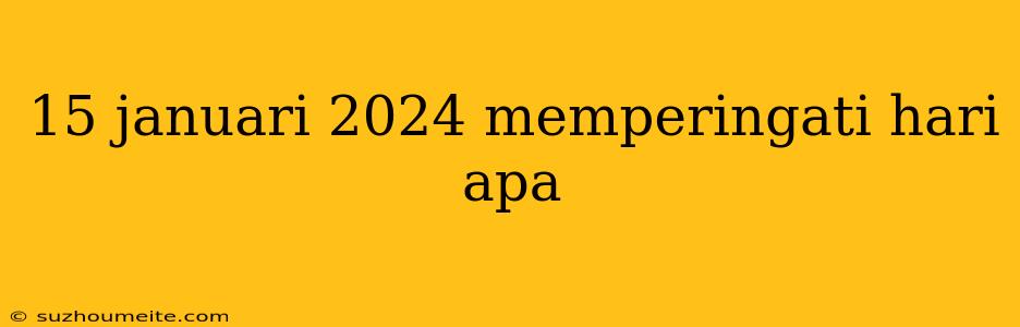 15 Januari 2024 Memperingati Hari Apa