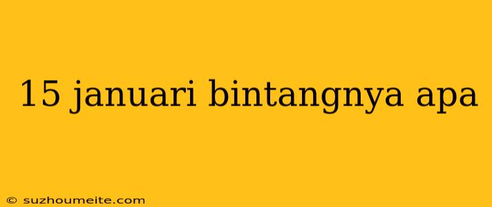 15 Januari Bintangnya Apa