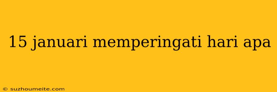 15 Januari Memperingati Hari Apa