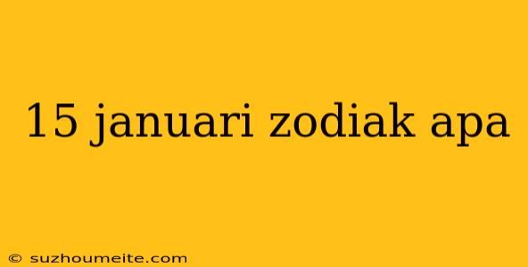 15 Januari Zodiak Apa