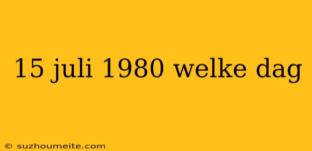 15 Juli 1980 Welke Dag