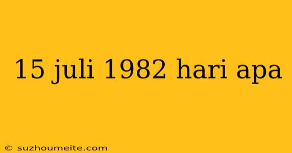 15 Juli 1982 Hari Apa