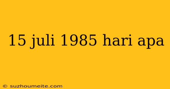 15 Juli 1985 Hari Apa