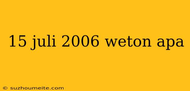 15 Juli 2006 Weton Apa