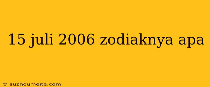 15 Juli 2006 Zodiaknya Apa