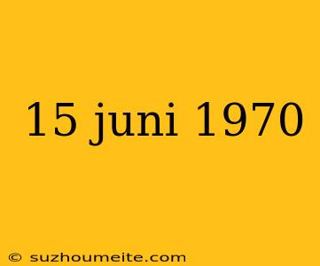 15 Juni 1970