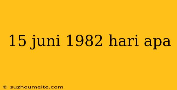 15 Juni 1982 Hari Apa