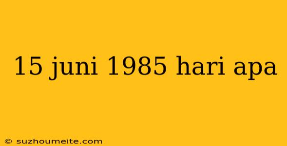 15 Juni 1985 Hari Apa