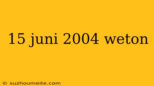 15 Juni 2004 Weton