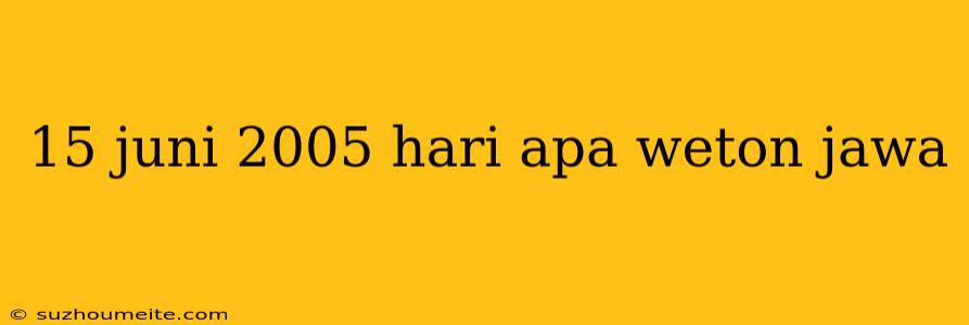 15 Juni 2005 Hari Apa Weton Jawa