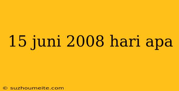 15 Juni 2008 Hari Apa