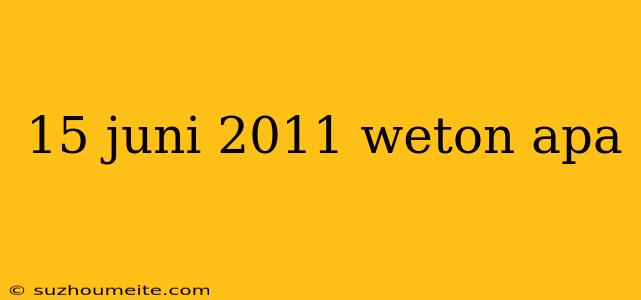 15 Juni 2011 Weton Apa