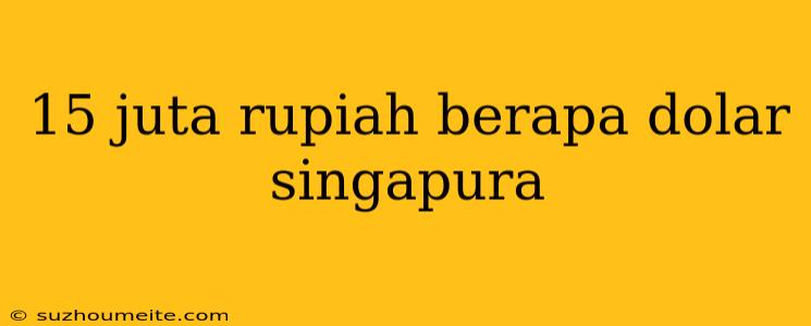 15 Juta Rupiah Berapa Dolar Singapura