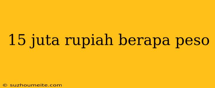 15 Juta Rupiah Berapa Peso