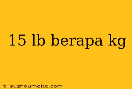 15 Lb Berapa Kg