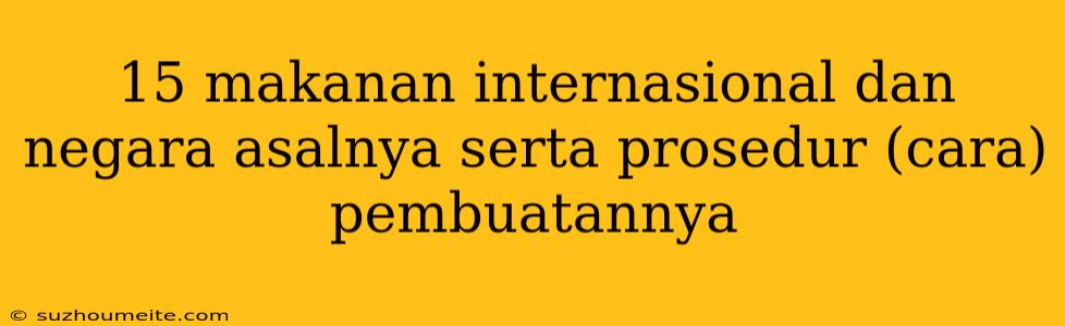 15 Makanan Internasional Dan Negara Asalnya Serta Prosedur (cara) Pembuatannya