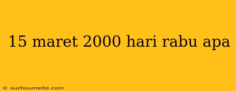 15 Maret 2000 Hari Rabu Apa