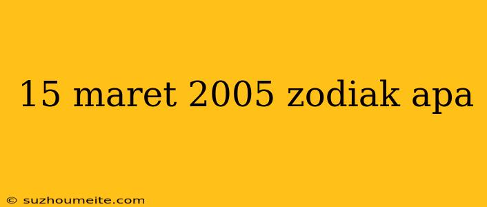 15 Maret 2005 Zodiak Apa