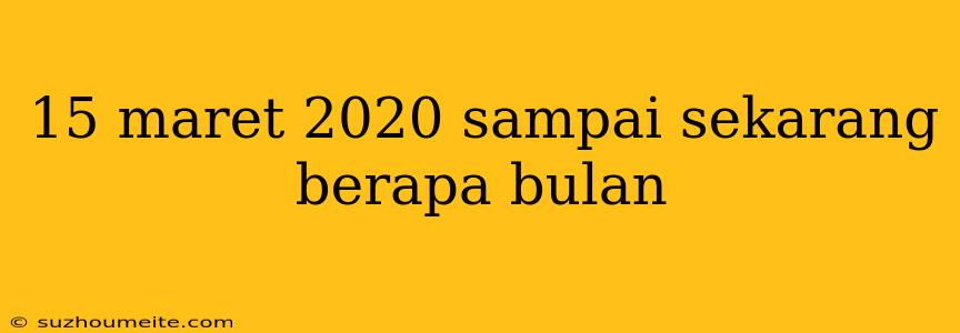 15 Maret 2020 Sampai Sekarang Berapa Bulan