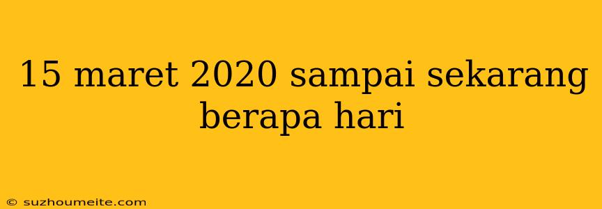 15 Maret 2020 Sampai Sekarang Berapa Hari