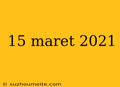 15 Maret 2021