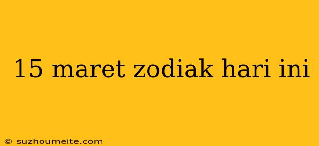 15 Maret Zodiak Hari Ini