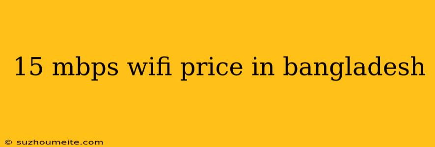 15 Mbps Wifi Price In Bangladesh