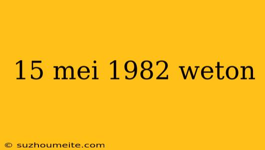 15 Mei 1982 Weton