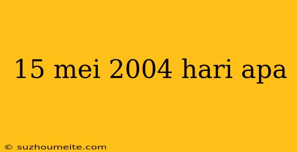 15 Mei 2004 Hari Apa