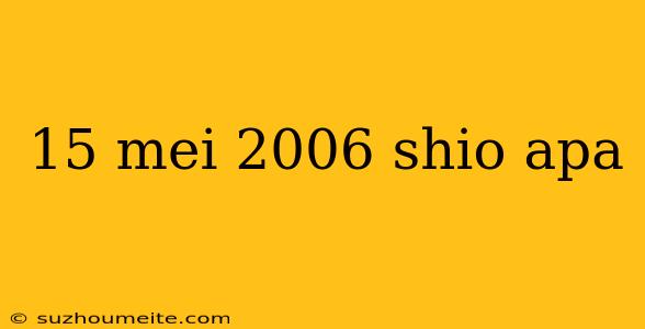 15 Mei 2006 Shio Apa