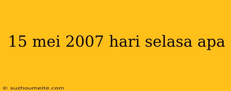 15 Mei 2007 Hari Selasa Apa