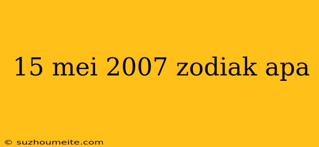 15 Mei 2007 Zodiak Apa