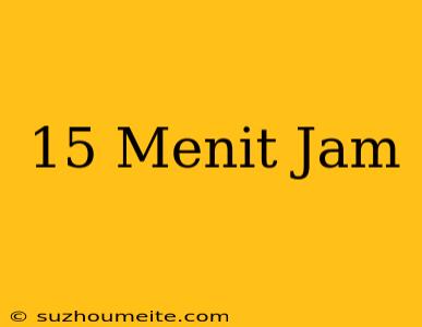 15 Menit = Jam