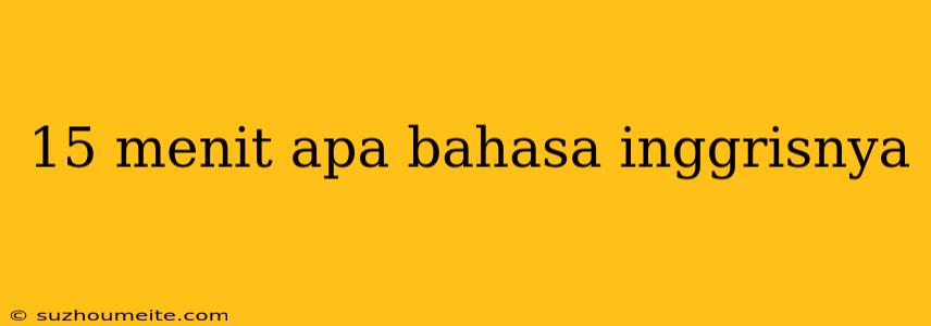 15 Menit Apa Bahasa Inggrisnya