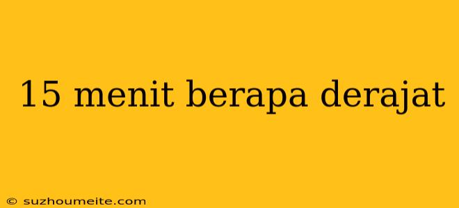 15 Menit Berapa Derajat