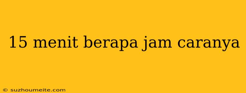 15 Menit Berapa Jam Caranya