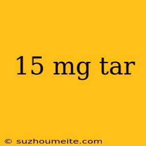 15 Mg Tar