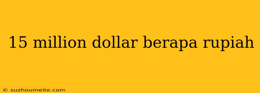 15 Million Dollar Berapa Rupiah