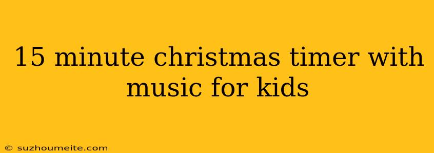 15 Minute Christmas Timer With Music For Kids