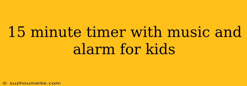 15 Minute Timer With Music And Alarm For Kids